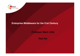 Enterprise Middleware for the 21st Century


                 Professor Mark Little

                        Red Hat
 