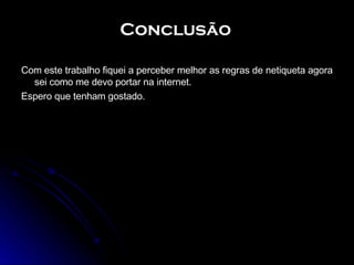 Com este trabalho fiquei a perceber melhor as regras de netiqueta agora sei como me devo portar na internet.  Espero que tenham gostado. Conclusão 