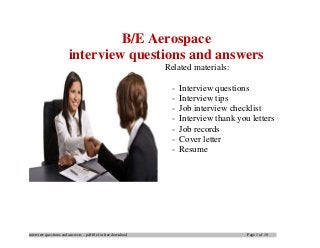 interview questions and answers – pdf file for free download Page 1 of 10
B/E Aerospace
interview questions and answers
Related materials:
- Interview questions
- Interview tips
- Job interview checklist
- Interview thank you letters
- Job records
- Cover letter
- Resume
 