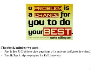 3
This ebook includes two parts:
- Part I: Top 53 Dell interview questions with answers (pdf, free download)
- Part II: Top 11 tips to prepare for Dell interview
 