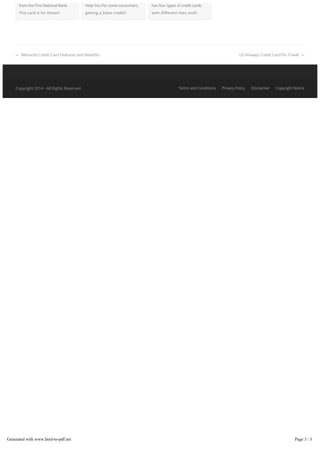 US Airways Credit Card for Travel →← Menards Credit Card Features and Bene ts
from the First National Bank.
This card is for those
Help You For some consumers,
getting a Zales credit
has four types of credit cards
with di erent fees and
Copyright 2014 - All Rights Reserved Terms and Conditions Privacy Policy Disclaimer Copyright Notice
Generated with www.html-to-pdf.net Page 3 / 3
 