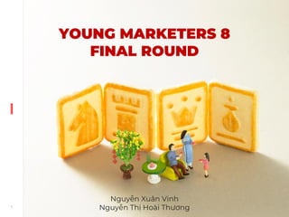 YOUNG MARKETERS 8
FINAL ROUND
Nguyễn Xuân Vinh
Nguyễn Thị Hoài Thương
 