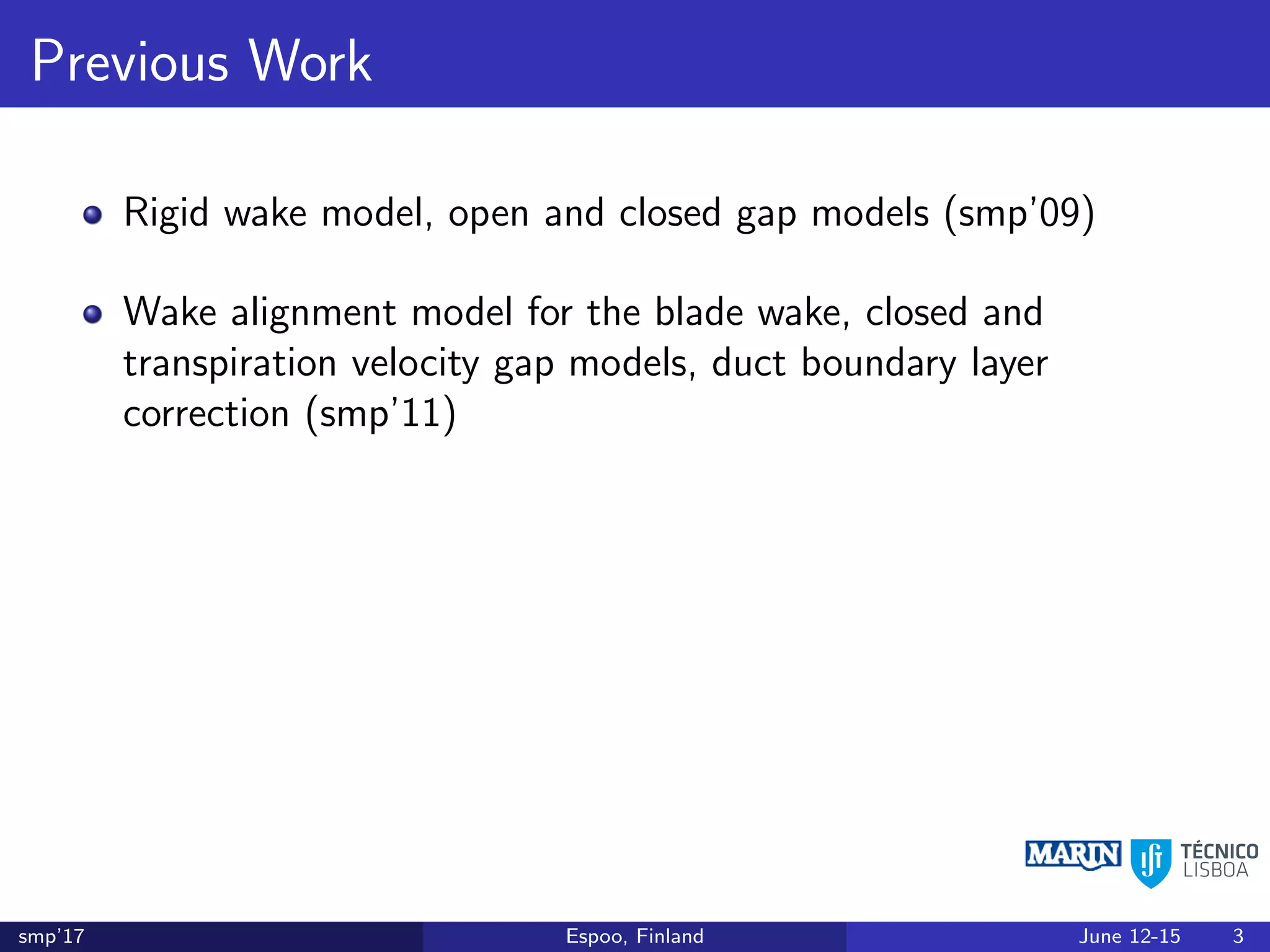 Previous Work
Rigid wake model, open and closed gap models (smp’09)
Wake alignment model for the blade wake, closed and
transpiration velocity gap models, duct boundary layer
correction (smp’11)
smp’17 Espoo, Finland June 12-15 3
 