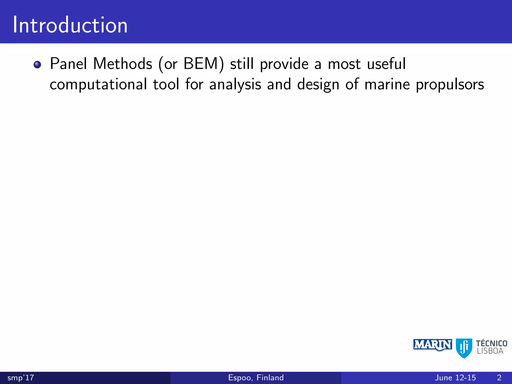 Introduction
Panel Methods (or BEM) still provide a most useful
computational tool for analysis and design of marine propulsors
smp’17 Espoo, Finland June 12-15 2
 