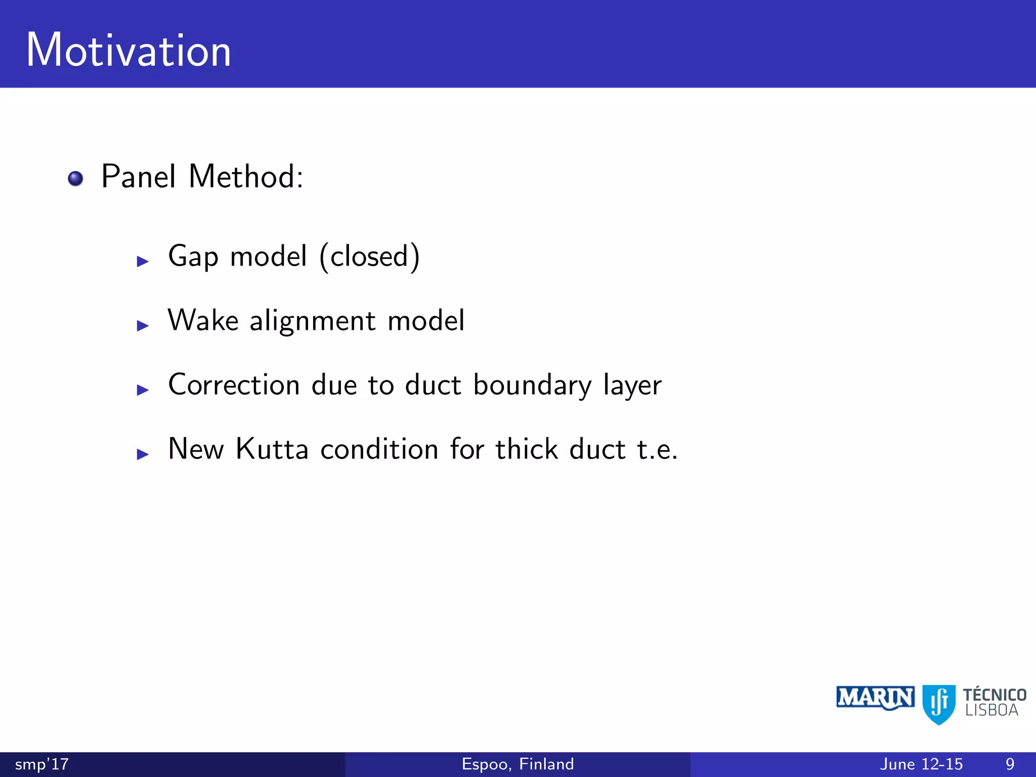 Motivation
Panel Method:
Gap model (closed)
Wake alignment model
Correction due to duct boundary layer
New Kutta condition for thick duct t.e.
smp’17 Espoo, Finland June 12-15 9
 