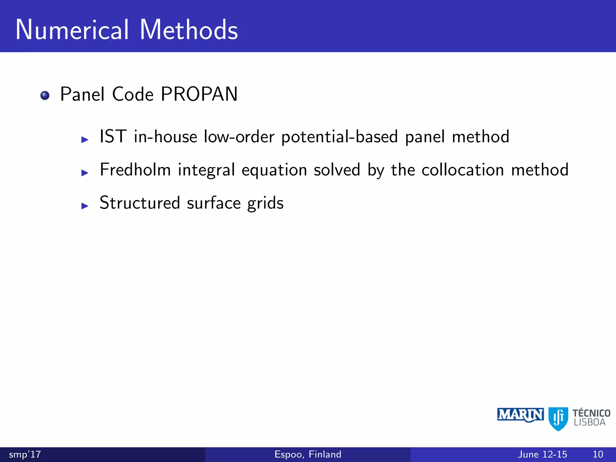 Numerical Methods
Panel Code PROPAN
IST in-house low-order potential-based panel method
Fredholm integral equation solved by the collocation method
Structured surface grids
smp’17 Espoo, Finland June 12-15 10
 