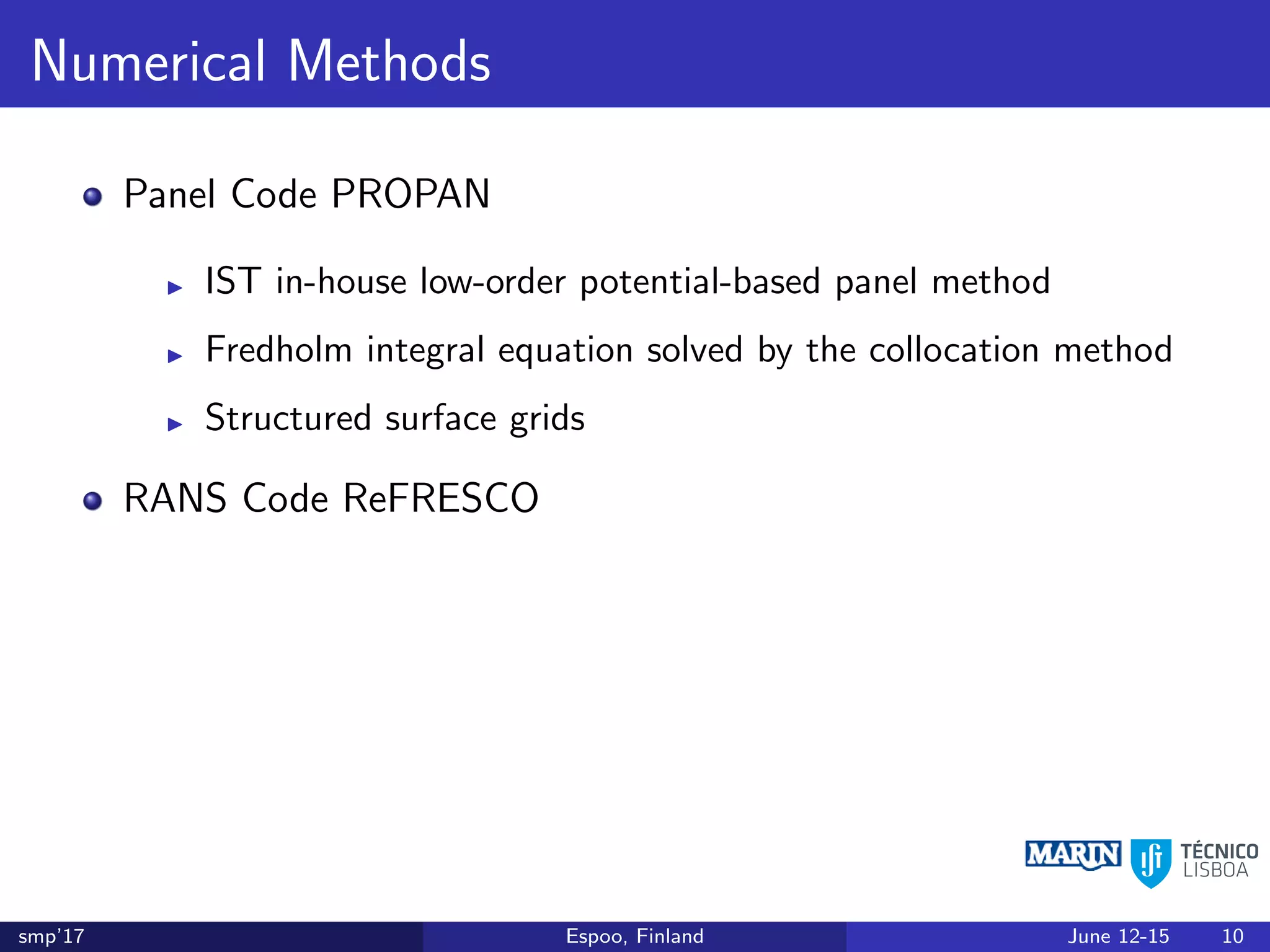 Numerical Methods
Panel Code PROPAN
IST in-house low-order potential-based panel method
Fredholm integral equation solved by the collocation method
Structured surface grids
RANS Code ReFRESCO
smp’17 Espoo, Finland June 12-15 10
 
