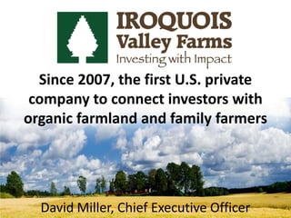 Since 2007, the first U.S. private
company to connect investors with
organic farmland and family farmers
David Miller, Chief Executive Officer
 