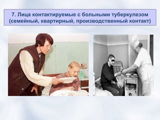 7. Лица контактируемые с больными туберкулезом
(семейный, квартирный, производственный контакт)
 