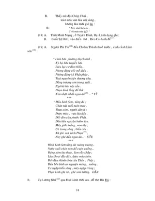 18
B. Thaáy muõ ñoäi Choùp Chaøi ,
toaøn nhaø vun luùa voäi vaøng ,
khoâng laâu möa gioù laïi :
B1 “ Eách nhaùi keâu lia ,
Trôøi möa nhö ñoå ! “
(18) A. Thôøi Minh Maïng , ôû Tuyeân Ñænh, Ñaïi Laõnh daïng ghi ;
B. Buoåi Töï Ñöùc, vaøo ñieån thôø , Ñeøo Caû danh ñeå(17)
(19) A. Ngöôi Phi Tín(18)
ñeán Chieâm Thaønh thuôû tröôùc , vònh caûnh Linh
sôn (19)
:
“ Linh Sôn phöông thaïch lónh ,
Kyø haï höõu truyeàn löu.
Lieâu laïc cö daân thieåu ,
Phong ñaêng coác meã ñieàu .
Phoùng ñaêng kyø Phaät phuùc ,
Traïi nguyeän tieän thöông chu.
Ñaèng tröôïng sôn trung xuaát ,
Ngö haø haûi noäi caàu .
Phaïn kinh taèng ñoå thöû ,
Kim nhaät mhaát ngao du(20)
… “ TYÙ
***
‘ Ñaàu Linh Sôn , taûng ñaù ;
Chaân nuùi suoái tuoân mau .
Thöa xoùm , ngöôøi daân ít ;
Ñöôïc muøa , vöïa luùa ñaày .
Ñoáùt ñeøn caàu phöôùc Phaät ,
Ñeán beán nguyeän böôøm taøu.
Maây giöõa traûng , non laáy ;
Caù trong soâng , bieån caâu .
Xöù ghi nôi saùch Phaïn(21)
,
Nay gheù ñeán ngao du… ‘ SÖÛU
***
Ñænh Linh Sôn taûng ñaù vuoâng vuoâng ,
Nöôùc suoái chaân non ñoå cuoän cuoàng…
Ñoäng xoùm löa thöa , laøm raãy khaép ;
Luùa khoai ñaày daãy, ñöôïc muøa luoân.
Ñoát ñeøn thaønh kính caàu Thaàn , Phaät ;
Ñeán beán bình an nguyeän maûng , xuoàng .
Caù ngaäp bieån soâng , maây ngaäp traûng ;
Phaïn kinh ghi roõ , gheù xem töôøng. DAÀN
B. Cuï Löông Kheâ(22)
qua Ñaïi Laõnh thôõi sau , ñeà thô Bia Ñaù :
 