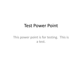 Test Power Point
This power point is for testing. This is
a test.

 