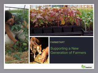 1
Supporting a New
Generation of Farmers
FARMSTART
 