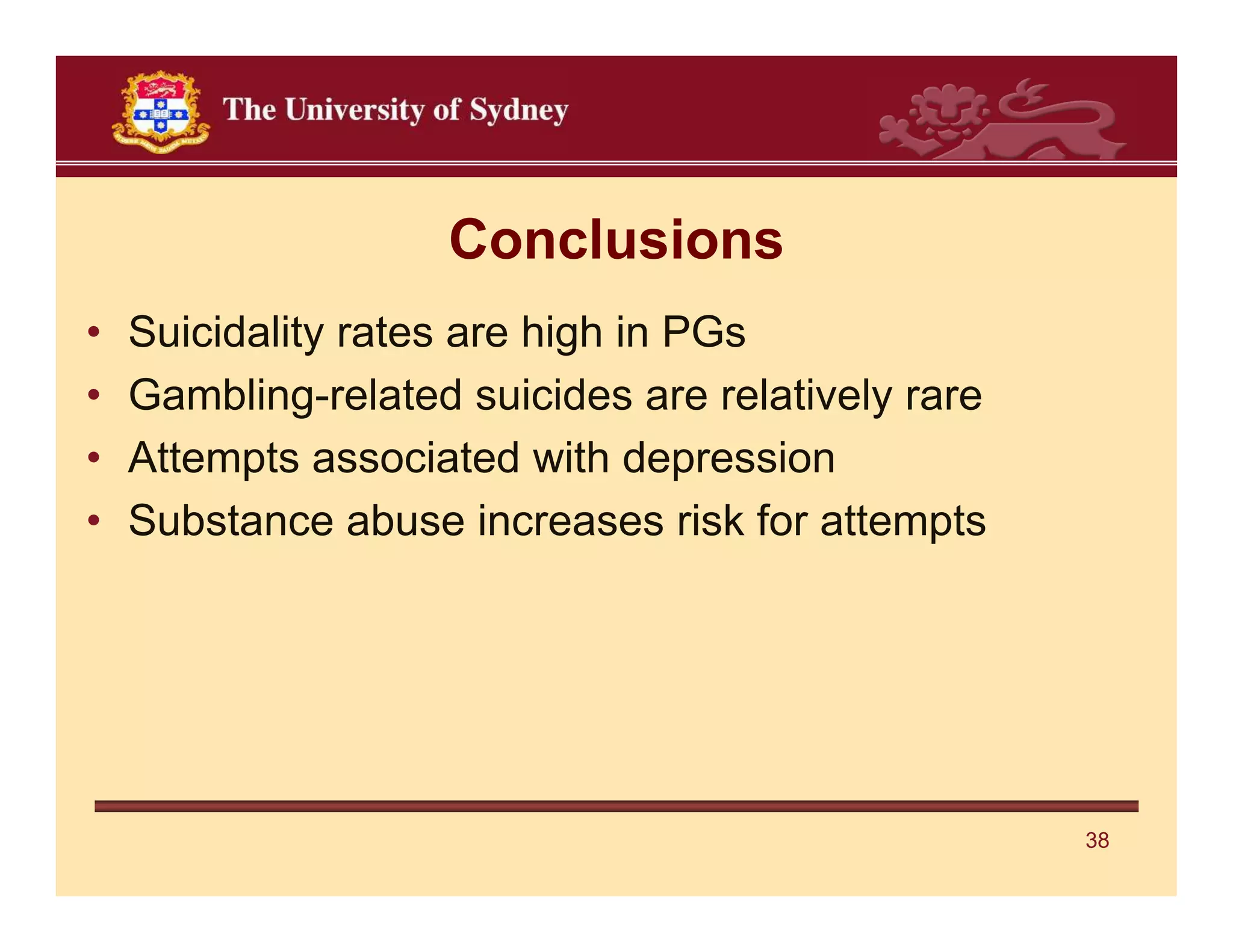 Conclusions
•   Suicidality rates are high in PGs
•   Gambling-related suicides are relatively rare
•   Attempts associated with depression
•   Substance abuse increases risk for attempts




                                                    38
 