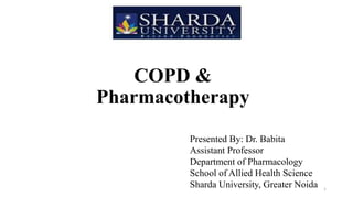 COPD &
Pharmacotherapy
Presented By: Dr. Babita
Assistant Professor
Department of Pharmacology
School of Allied Health Science
Sharda University, Greater Noida 1
 