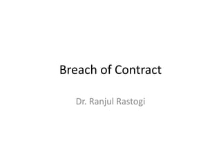 Breach of Contract
Dr. Ranjul Rastogi
 