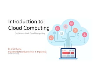 Introduction to
Cloud Computing
Department of Computer Science & Engineering
Sharda University
Dr. Vivek Sharma
Fundamentals of Cloud Computing
 