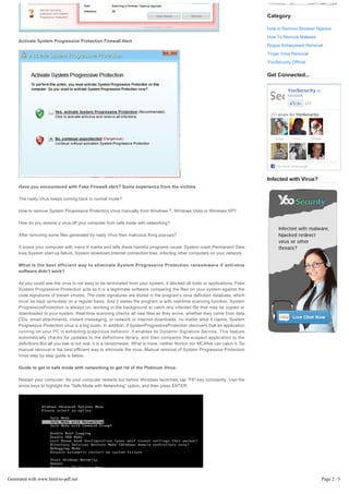 Category

                                                                                                                             How to Remove Browser Hijacker
                                                                                                                             How To Remove Malware
     Activate System Progressive Protection Firewall Alert
                                                                                                                             Rogue Antispyware Removal
                                                                                                                             Trojan Virus Removal
                                                                                                                             YooSecurity Official

                                                                                                                             Get Connected...

                                                                                                                                         YooSecurity on
                                                                                                                                         Facebook

                                                                                                                                              Like 217


                                                                                                                              217 people like YooSecurity.




                                                                                                                                 Sonja       Kate         Sluggo




                                                                                                                                 Luis      Sonya          Johnny
                                                                                                                                 Facebook social plugin



                                                                                                                             Infected with Virus?
     Have you encountered with Fake Firewall alert? Some experience from the victims

     The nasty Virus keeps coming back in normal mode?

     How to remove System Progressive Protection Virus manually from Windows 7, Windows Vista or Windows XP?

     How do you remove a virus off your computer from safe mode with networking?

     After removing some files generated by nasty Virus then malicious thing pop-ups?

     It scans your computer with many X marks and tells these harmful programs cause: System crash,Permanent Data
     loss,System start-up failure, System slowdown,Internet connection loss, Infecting other computers on your network.

     What is the best efficient way to eliminate System Progressive Protection ransomware if anti-virus
     software didn’t work?

     As you could see the virus is not easy to be terminated from your system, it blocked all tools or applications. Fake
     System Progressive Protection acts as it is a legitimate software comparing the files on your system against the
     code signatures of known viruses. The code signatures are stored in the program’s virus definition database, which
     must be kept up-to-date on a regular basis. And it states the program is with real-time scanning function, System
     ProgressiveProtection is always on, working in the background to catch any infected file that may be copied or
     downloaded to your system. Real-time scanning checks all new files as they arrive, whether they come from data
     CDs, email attachments, instant messaging, or network or Internet downloads. no matter what it claims, System
     Progressive Protection virus is a big scam. In addition, if SystemProgressiveProtection discovers that an application
     running on your PC is exhibiting suspicious behavior, it enables its Dynamic Signature Service. This feature
     automatically checks for updates to the definitions library, and then compares the suspect application to the
     definitions.But all you see is not real, it is a ransomware. What is more, neither Norton nor MCAfee can catch it. So
     manual removal is the best efficient way to eliminate the virus. Manual removal of System Progressive Protection
     Virus step by step guide is below.

     Guide to get in safe mode with networking to get rid of the Platinum Virus:

     Restart your computer. As your computer restarts but before Windows launches, tap “F8″ key constantly. Use the 
     arrow keys to highlight the “Safe Mode with Networking” option, and then press ENTER.




Generated with www.html-to-pdf.net                                                                                                                                 Page 2 / 5
 