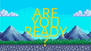 ARE
YOU
READY
?
 