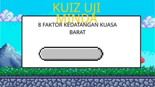 KUIZ UJI
MINDA
8 FAKTOR KEDATANGAN KUASA
BARAT
 