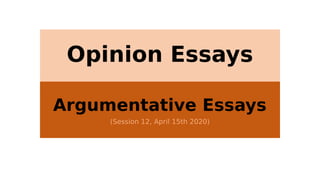 Opinion Essays
Argumentative Essays
(Session 12, April 15th 2020)
 