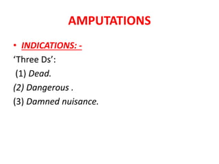 AMPUTATIONS
• INDICATIONS: -
‘Three Ds’:
(1) Dead.
(2) Dangerous .
(3) Damned nuisance.
 
