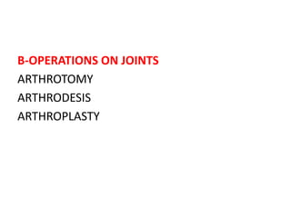 B-OPERATIONS ON JOINTS
ARTHROTOMY
ARTHRODESIS
ARTHROPLASTY
 