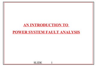SLIDE 1
AN INTRODUCTION TO
POWER SYSTEM FAULT ANALYSIS
 