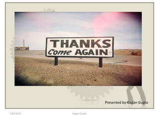 7/24/2014 Gagan Gupta
Presented by Gagan Gupta
 