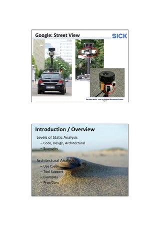 Google: Street View




                                  Bernhard Merkle „Stop the Software Architecture Erosion“
                                                          Page: 6




Introduction / Overview
Levels of Static Analysis
  – Code, Design, Architectural
  – Examples


Architectural Analysis
  – Use Cases
  – Tool Support
  – Examples
  – Pros/Cons

                                  Bernhard Merkle „Stop the Software Architecture Erosion“
                                                          Page: 7
 