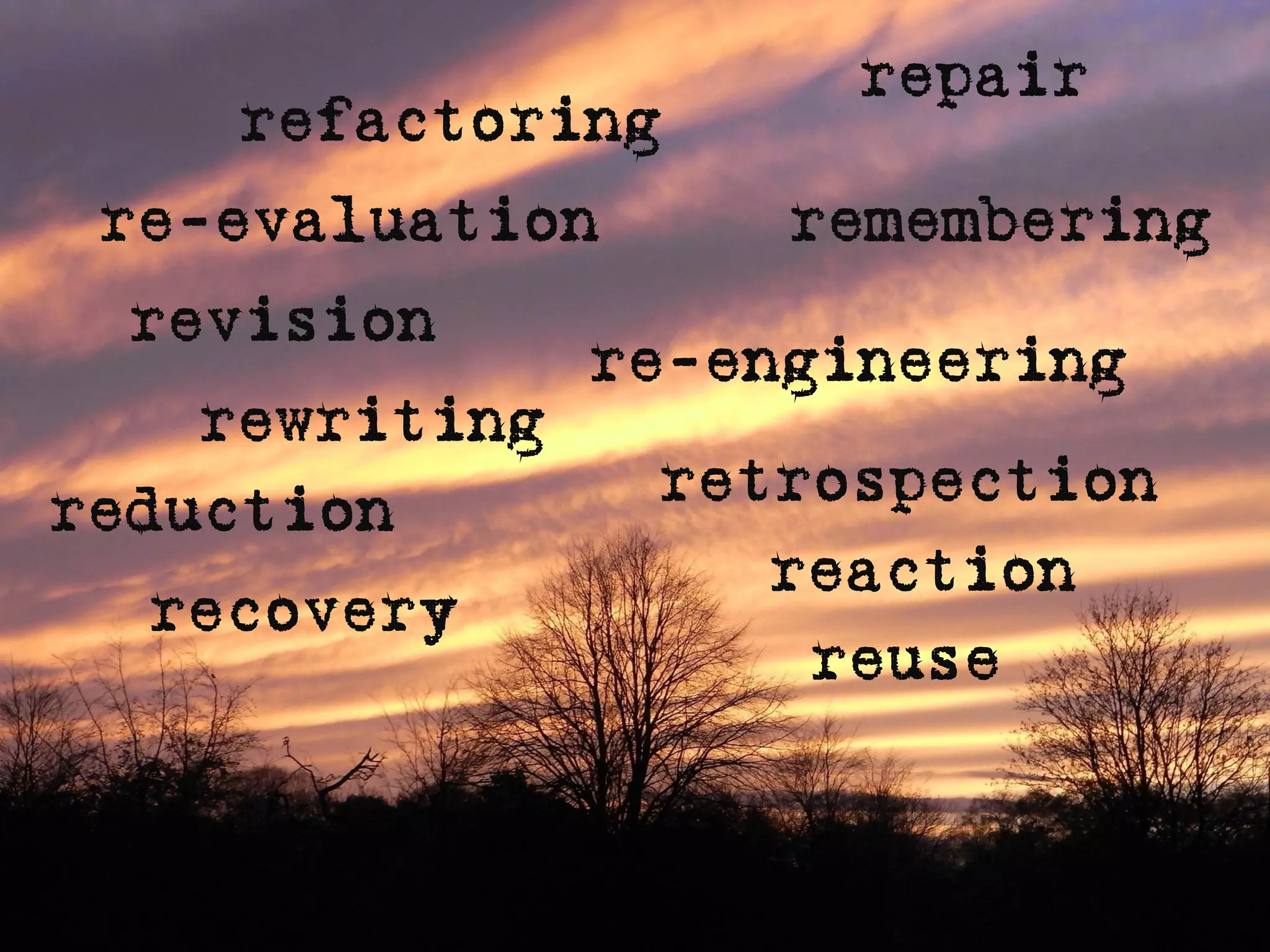 repair
    refactoring
 re-evaluation       remembering
  revision
                re-engineering
    rewriting
reduction        retrospection
                    reaction
  recovery
                     reuse
 