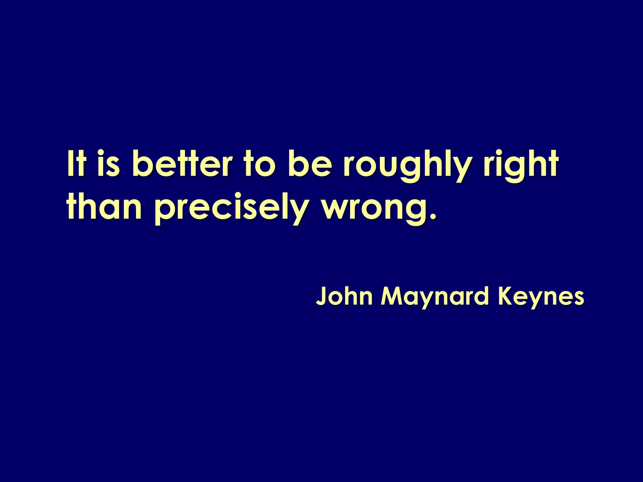 It is better to be roughly right
than precisely wrong.

                John Maynard Keynes
 