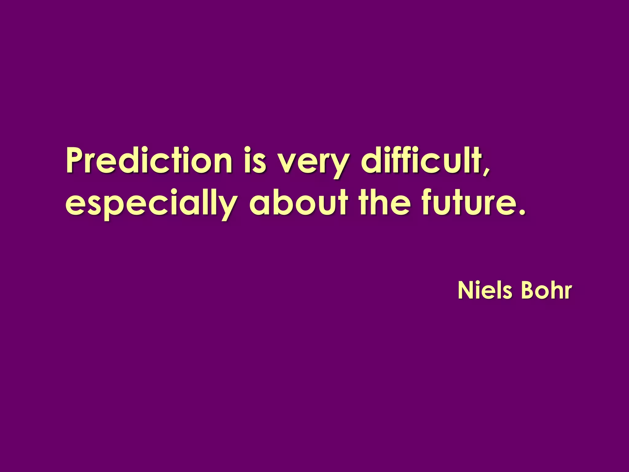 Prediction is very difficult,
                   difficult
especially about the future.

                        Niels Bohr
 