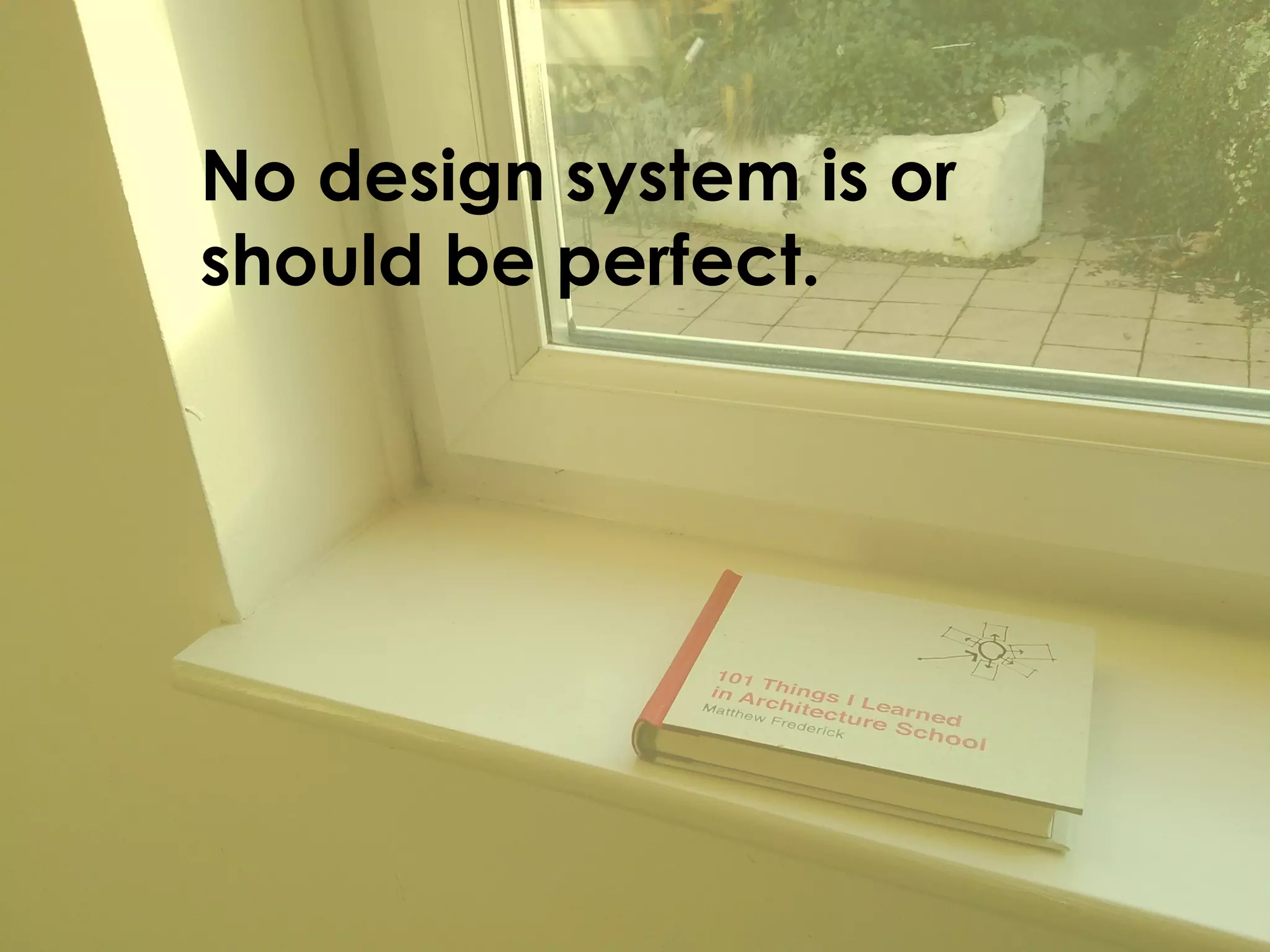 No design system is or
should be perfect.
 