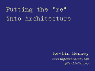 Putting the "re"
into Architecture




            Kevlin Henney
           kevlin@curbralan.com
                  @KevlinHenney
 