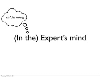 I can’t be wrong




                      (In the) Expert’s mind



Thursday, 10 March 2011
 
