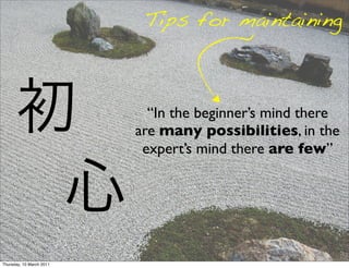 Tips for maintaining



                            “In the beginner’s mind there
                          are many possibilities, in the
                           expert’s mind there are few”




Thursday, 10 March 2011
 