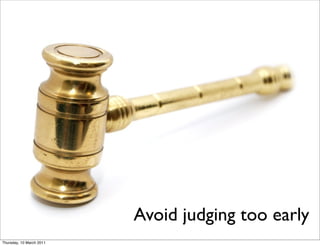 Avoid judging too early
Thursday, 10 March 2011
 