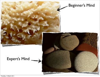 Beginner’s Mind




          Expert’s Mind


Thursday, 10 March 2011
 