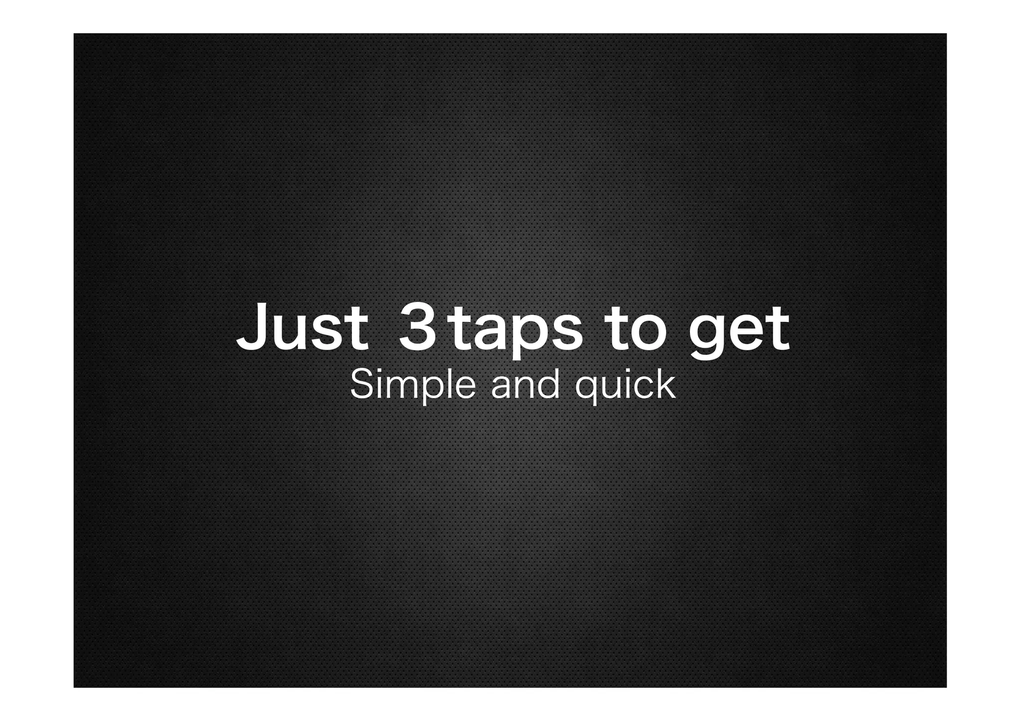 Just ３taps to get
Simple and quick

 