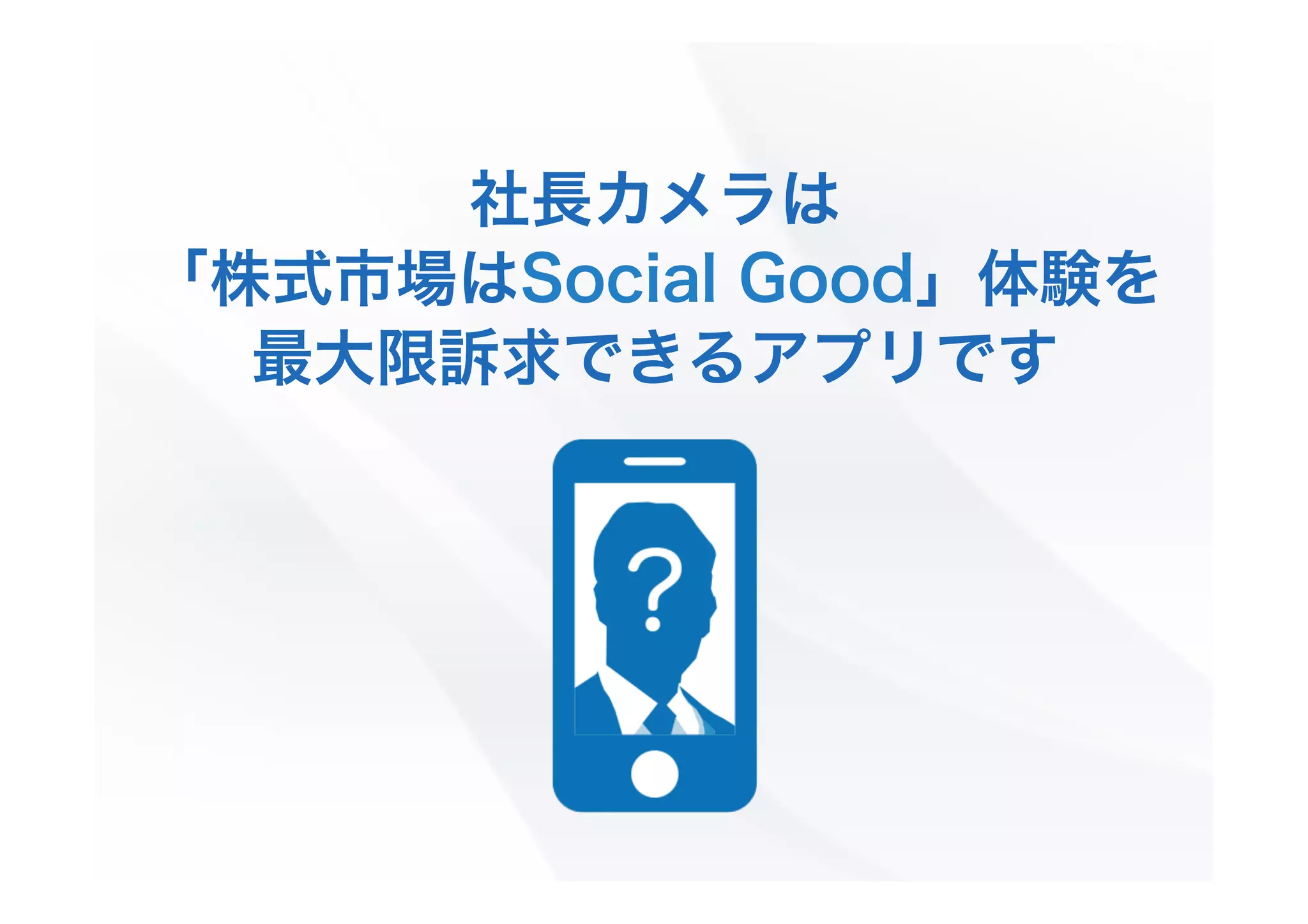 社長カメラは
「株式市場はSocial Good」体験を
最大限訴求できるアプリです

 