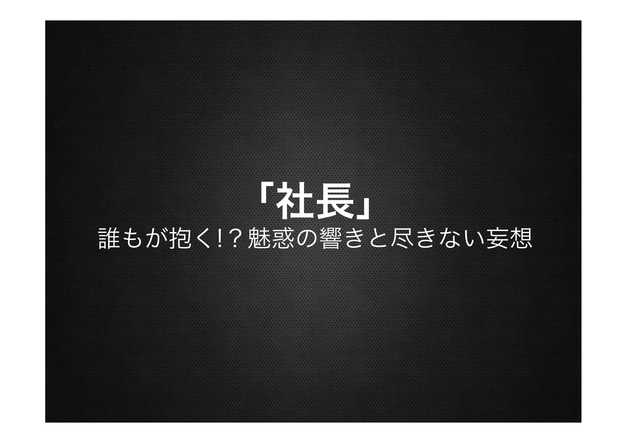 「社長」
誰もが抱く!？魅惑の響きと尽きない妄想

 