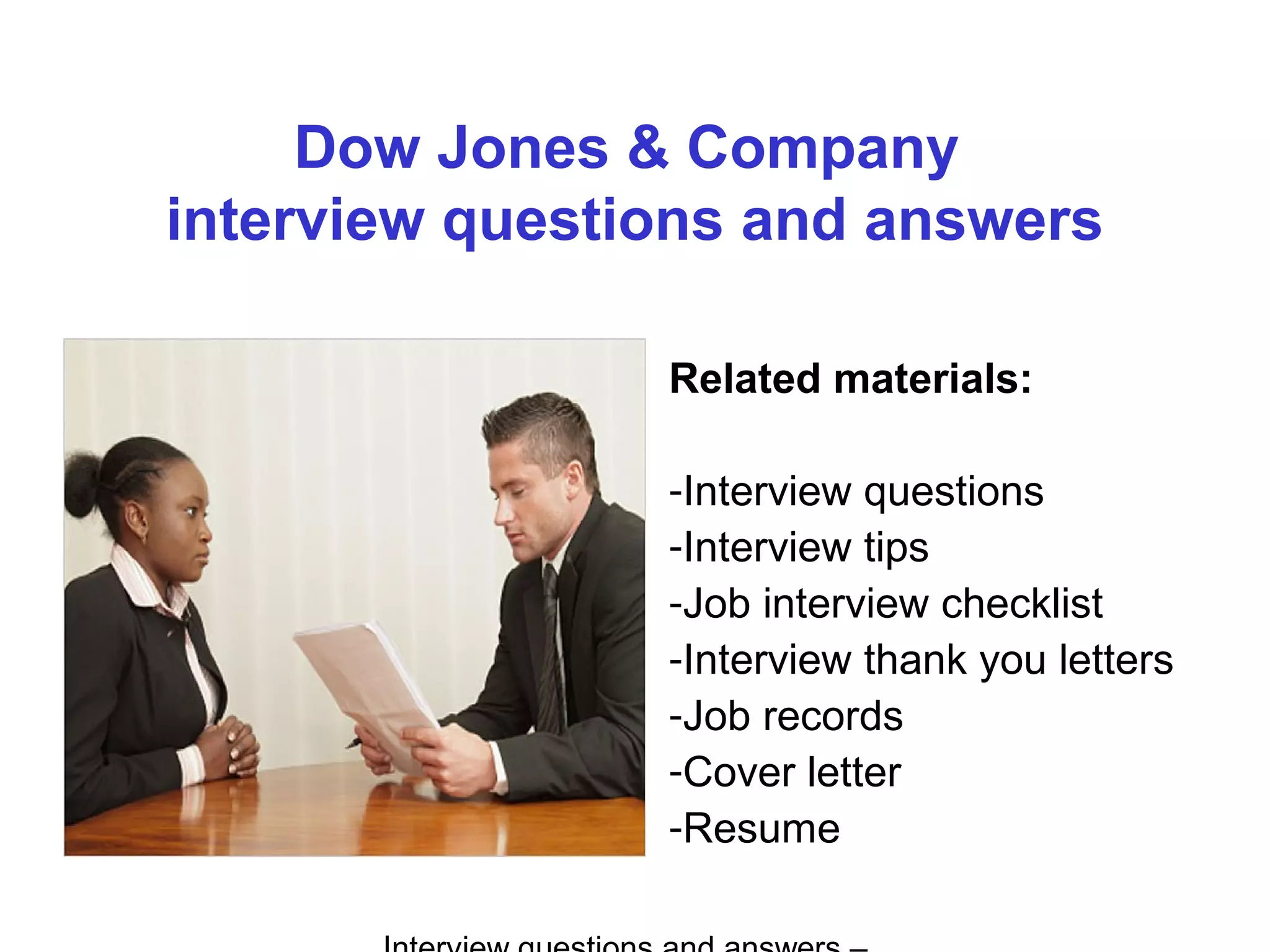 Dow Jones & Company
interview questions and answers
Related materials:
-Interview questions
-Interview tips
-Job interview checklist
-Interview thank you letters
-Job records
-Cover letter
-Resume
 