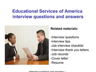 Educational Services of America
interview questions and answers
Related materials:
-Interview questions
-Interview tips
-Job interview checklist
-Interview thank you letters
-Job records
-Cover letter
-Resume
 
