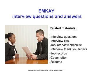 EMKAY
interview questions and answers
Related materials:
-Interview questions
-Interview tips
-Job interview checklist
-Interview thank you letters
-Job records
-Cover letter
-Resume
 