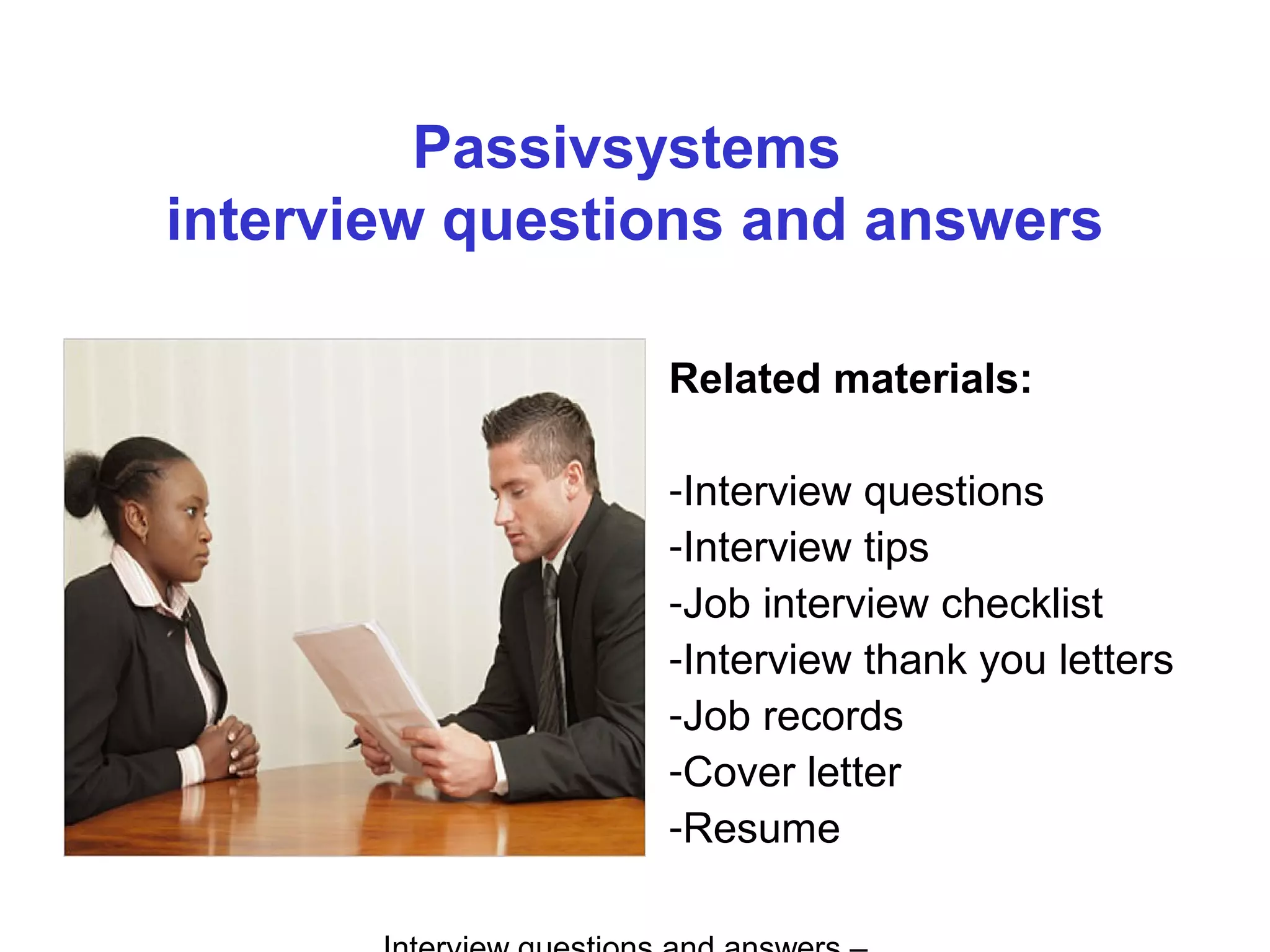 Passivsystems
interview questions and answers
Related materials:
-Interview questions
-Interview tips
-Job interview checklist
-Interview thank you letters
-Job records
-Cover letter
-Resume
 