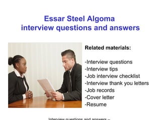 Essar Steel Algoma
interview questions and answers
Related materials:
-Interview questions
-Interview tips
-Job interview checklist
-Interview thank you letters
-Job records
-Cover letter
-Resume
 