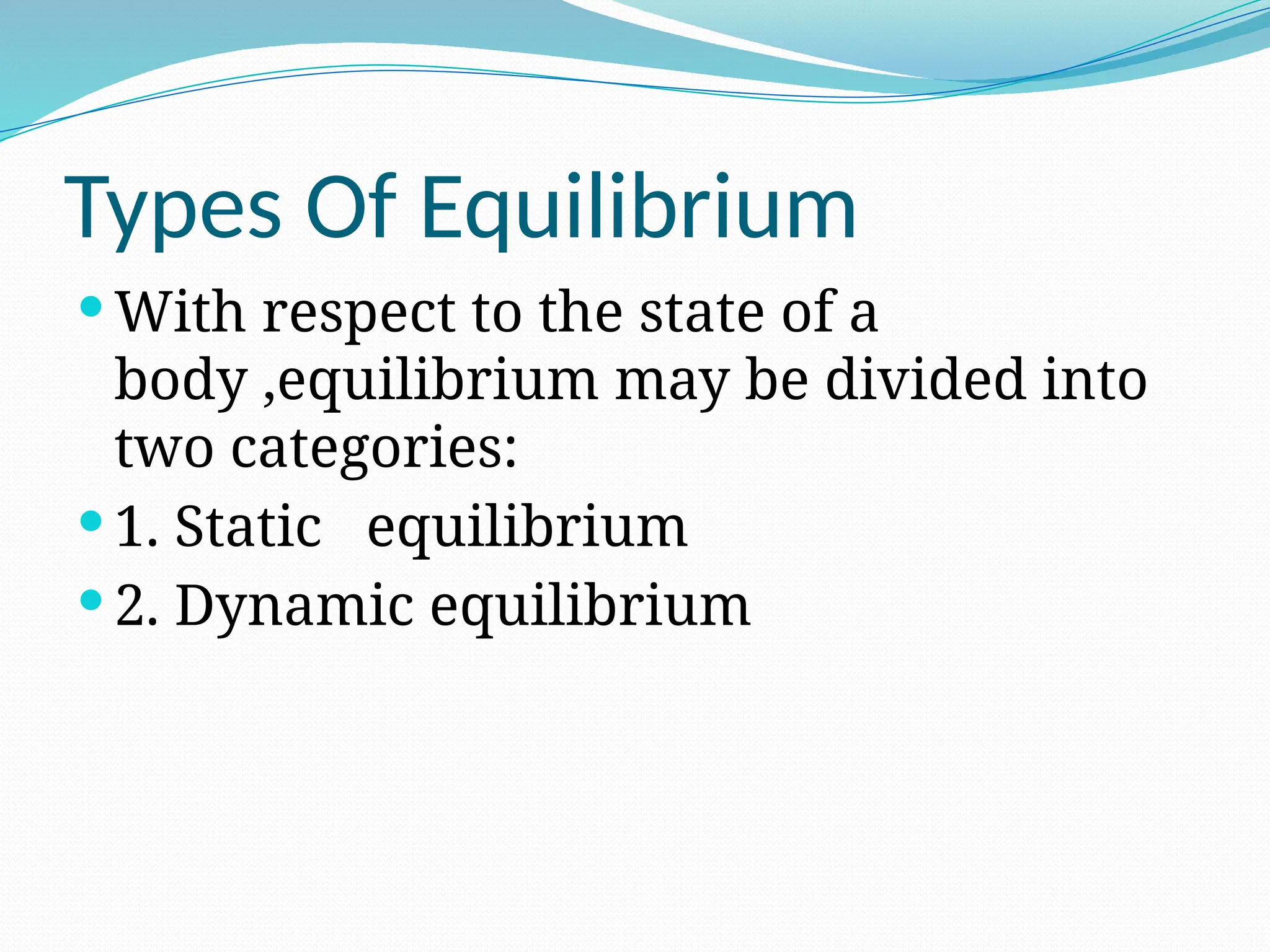 Types Of Equilibrium
 With respect to the state of a
body ,equilibrium may be divided into
two categories:
 1. Static equilibrium
 2. Dynamic equilibrium
 
