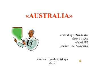 «AUSTRALIA»

                   worked by I. Nikitenko
                             form 11 «А»
                               school №2
                   teacher T.A. Zakubrina



  stanitsa Bryukhovetskaya
             2010
 