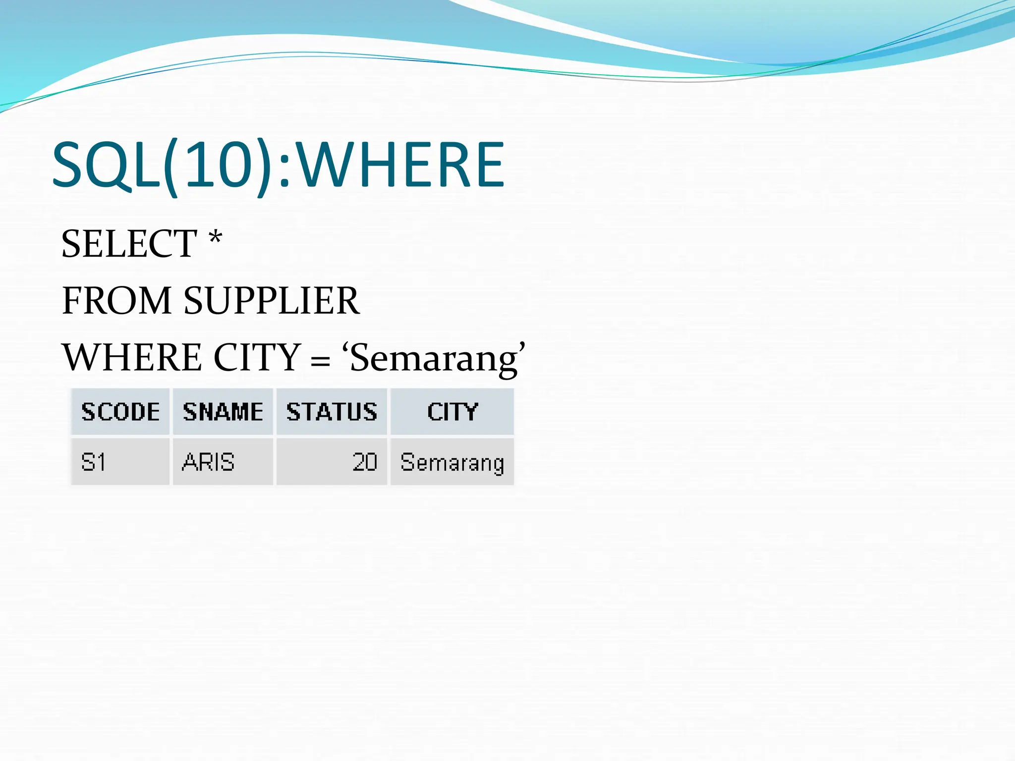 SQL(10):WHERE
SELECT *
FROM SUPPLIER
WHERE CITY = ‘Semarang’
 