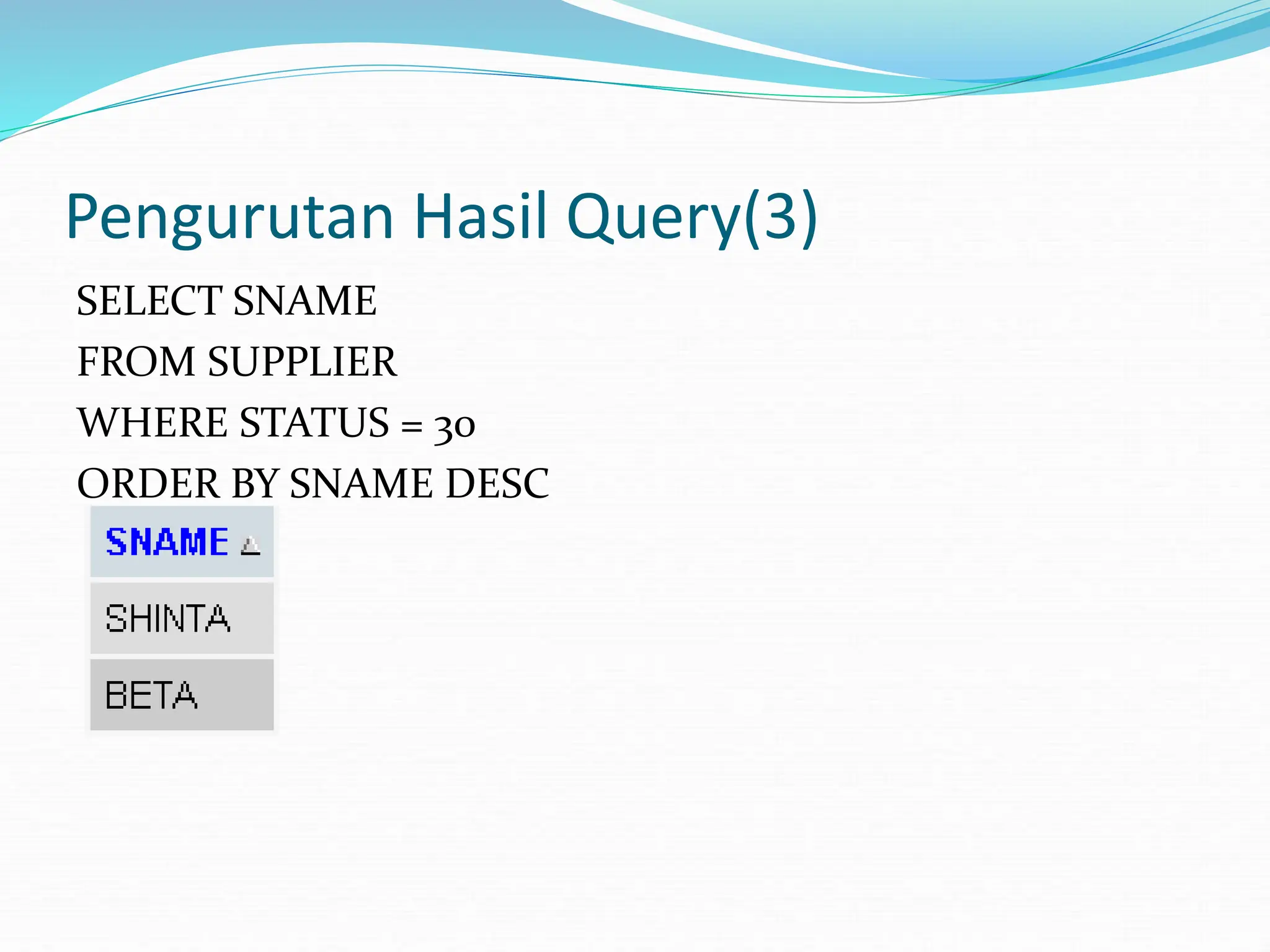 Pengurutan Hasil Query(3)
SELECT SNAME
FROM SUPPLIER
WHERE STATUS = 30
ORDER BY SNAME DESC
 